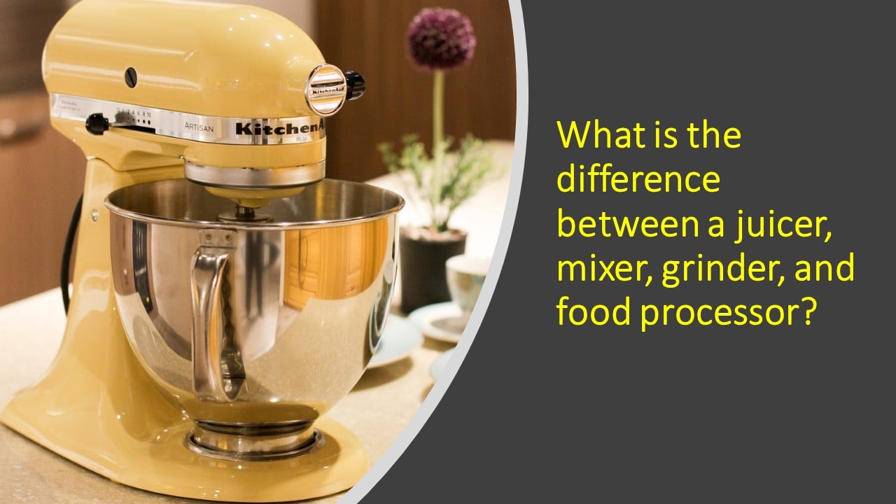 What is the difference between a juicer, mixer, grinder, and food processor?