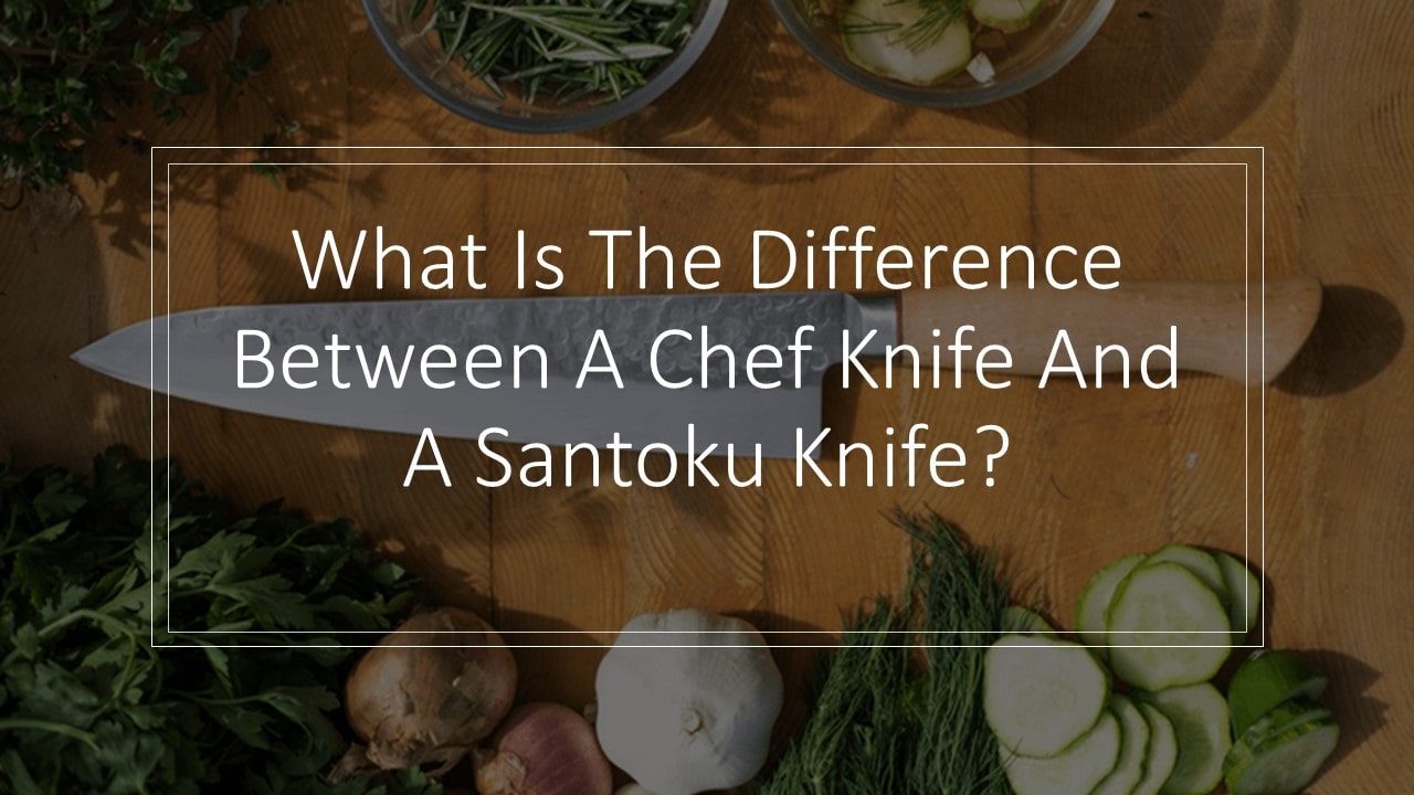 What Is The Difference Between A Chef Knife And A Santoku Knife?