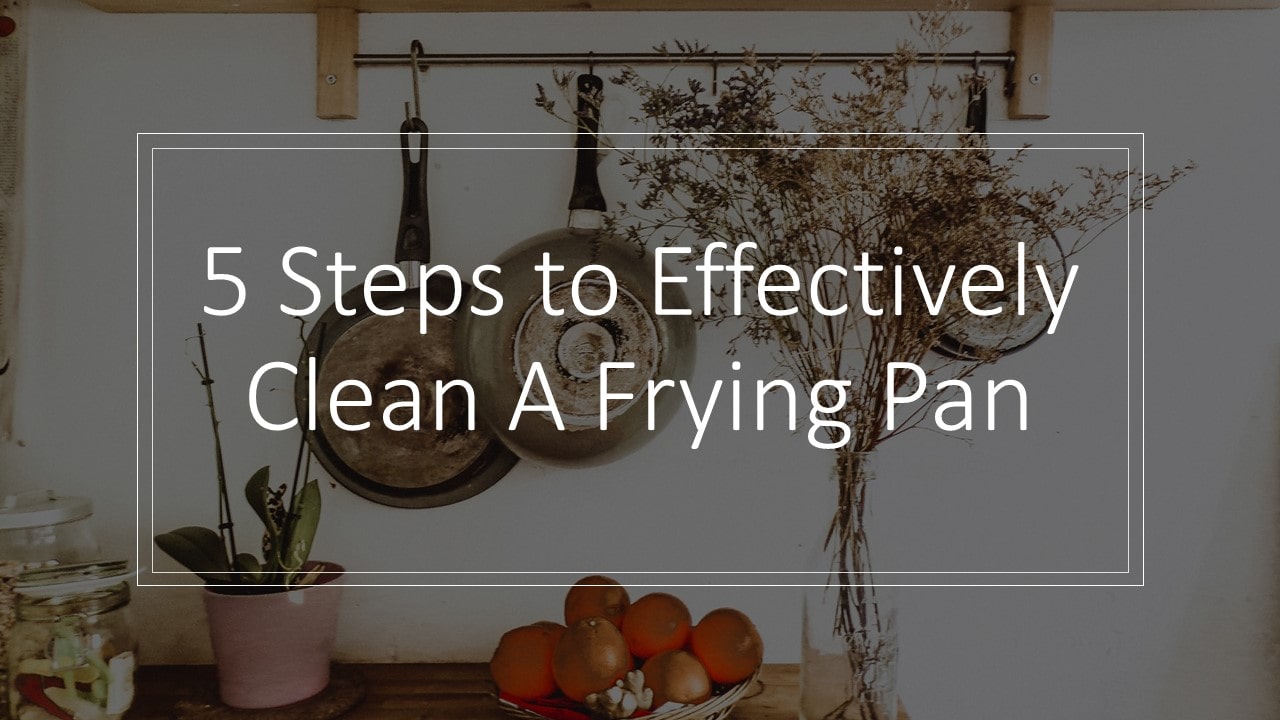 5 Steps To Effectively Clean A Frying Pan