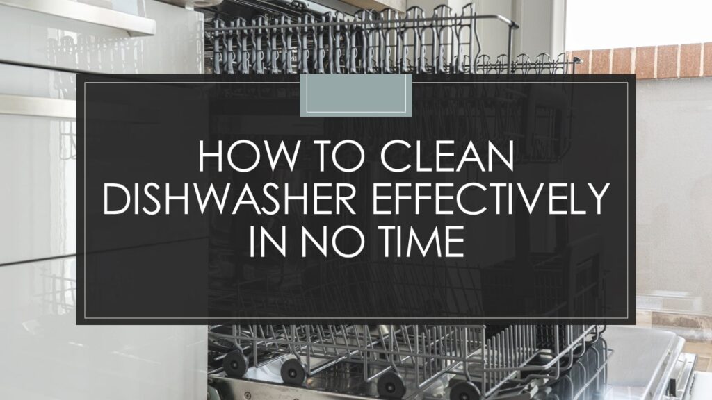 How To Clean Dishwasher Effectively In No Time